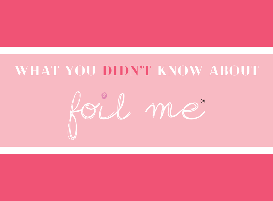 It’s all in the Details: what you didn’t know about Foil Me